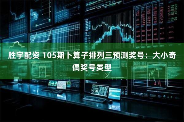 胜宇配资 105期卜算子排列三预测奖号：大小奇偶奖号类型