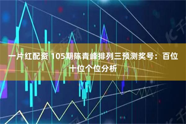 一片红配资 105期陈青峰排列三预测奖号：百位十位个位分析
