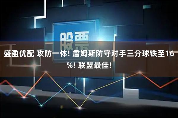 盛盈优配 攻防一体! 詹姆斯防守对手三分球铁至16%! 联盟最佳!