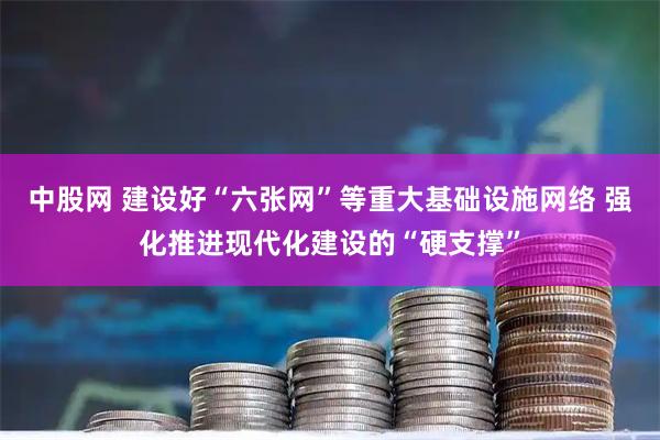 中股网 建设好“六张网”等重大基础设施网络 强化推进现代化建设的“硬支撑”