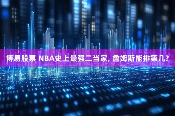 博易股票 NBA史上最强二当家, 詹姆斯能排第几?
