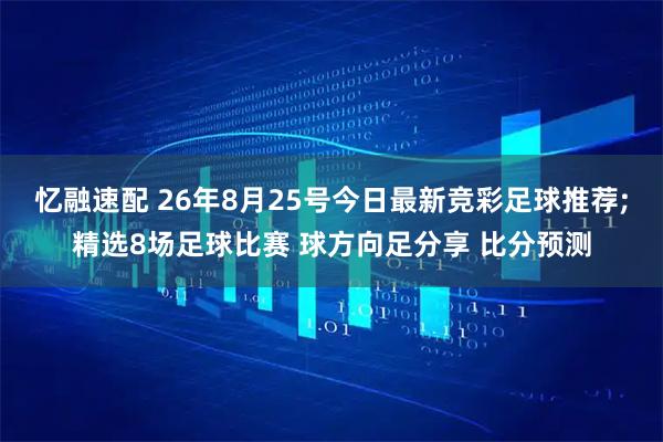 忆融速配 26年8月25号今日最新竞彩足球推荐;精选8场足球比赛 球方向足分享 比分预测