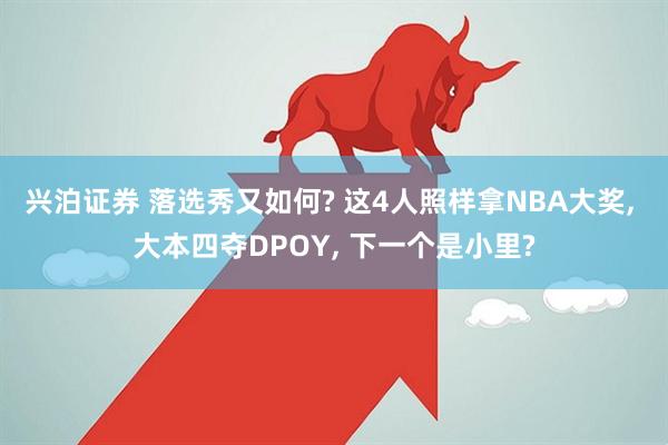 兴泊证券 落选秀又如何? 这4人照样拿NBA大奖, 大本四夺DPOY, 下一个是小里?